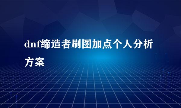 dnf缔造者刷图加点个人分析方案