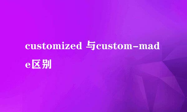 customized 与custom-made区别