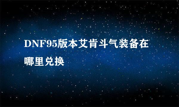 DNF95版本艾肯斗气装备在哪里兑换