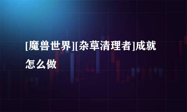 [魔兽世界][杂草清理者]成就怎么做