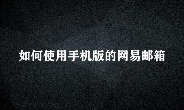 如何使用手机版的网易邮箱