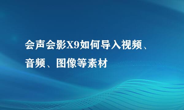 会声会影X9如何导入视频、音频、图像等素材
