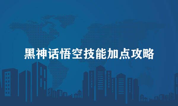 黑神话悟空技能加点攻略