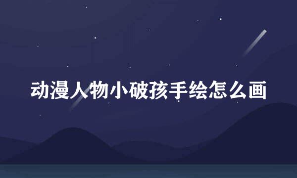 动漫人物小破孩手绘怎么画