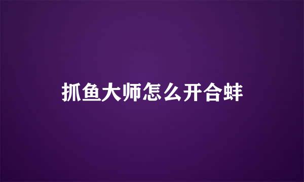 抓鱼大师怎么开合蚌
