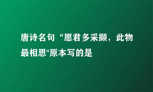 唐诗名句“愿君多采撷，此物最相思