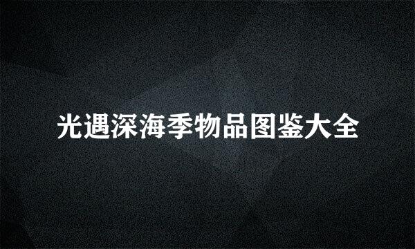 光遇深海季物品图鉴大全