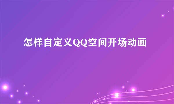 怎样自定义QQ空间开场动画
