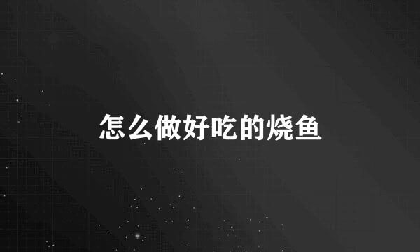 怎么做好吃的烧鱼