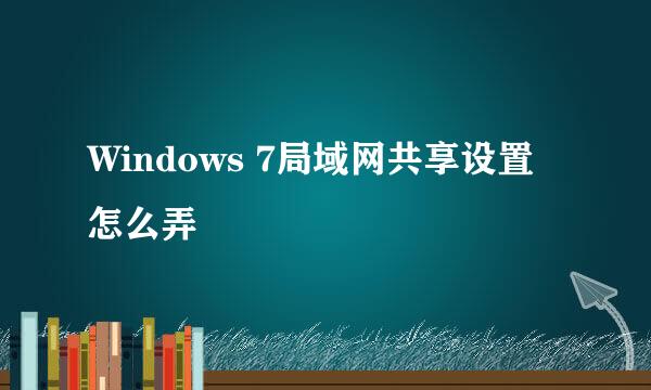 Windows 7局域网共享设置怎么弄