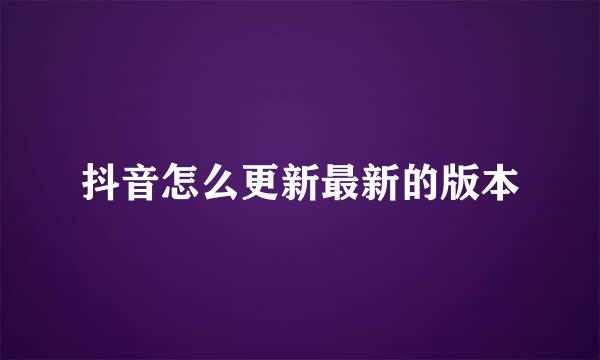 抖音怎么更新最新的版本