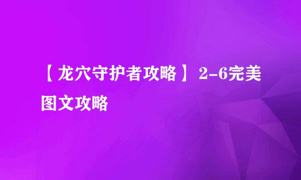 【龙穴守护者攻略】 2-6完美图文攻略
