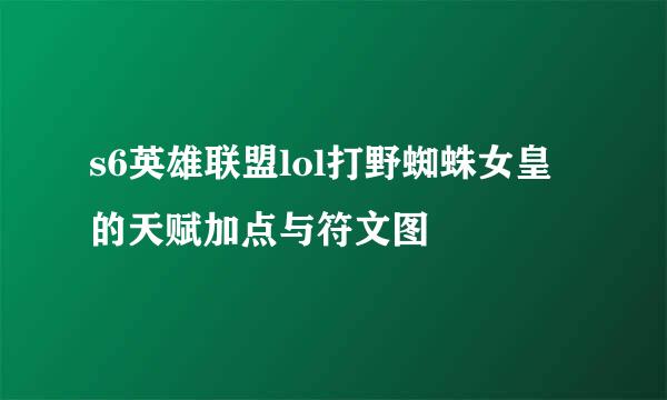 s6英雄联盟lol打野蜘蛛女皇的天赋加点与符文图