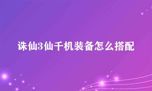 诛仙3仙千机装备怎么搭配