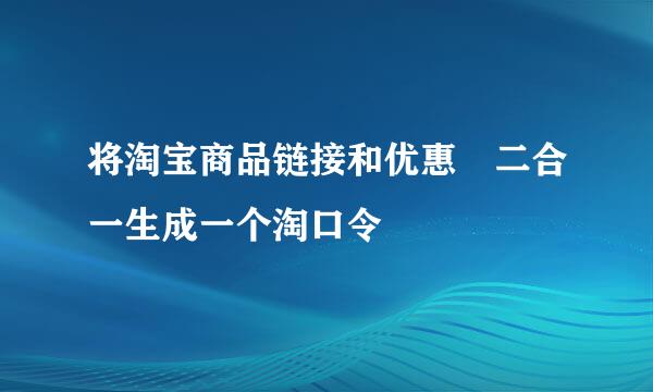 将淘宝商品链接和优惠劵二合一生成一个淘口令