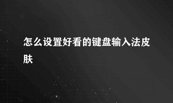 怎么设置好看的键盘输入法皮肤