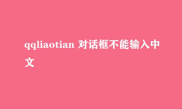 qqliaotian 对话框不能输入中文