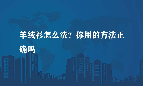 羊绒衫怎么洗？你用的方法正确吗