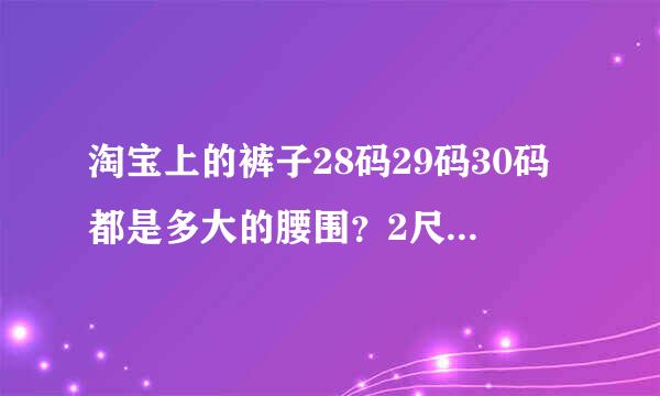 淘宝上的裤子28码29码30码都是多大的腰围？2尺1？2尺2