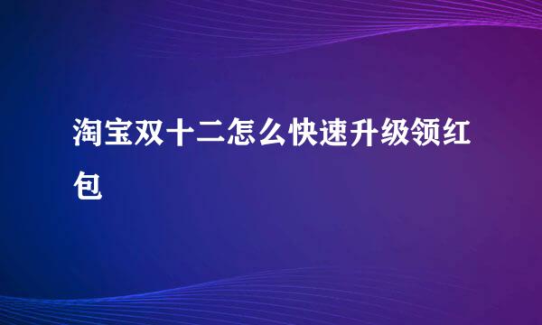 淘宝双十二怎么快速升级领红包