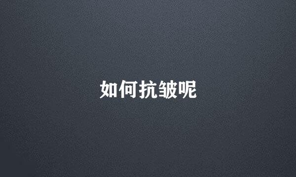 如何抗皱呢