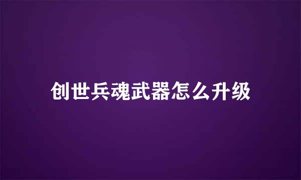 创世兵魂武器怎么升级