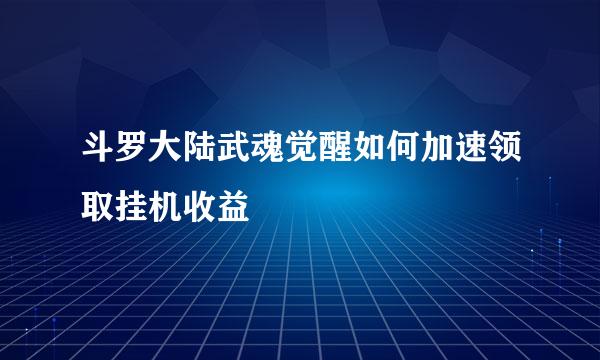 斗罗大陆武魂觉醒如何加速领取挂机收益