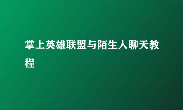 掌上英雄联盟与陌生人聊天教程
