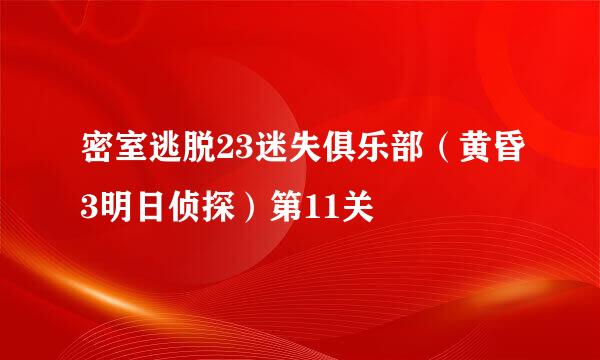 密室逃脱23迷失俱乐部（黄昏3明日侦探）第11关