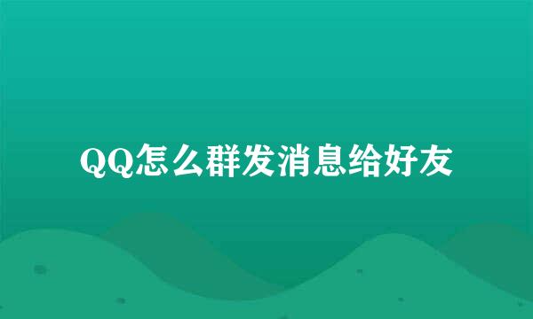 QQ怎么群发消息给好友