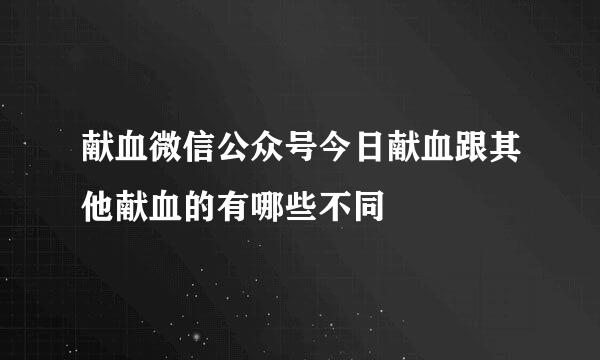 献血微信公众号今日献血跟其他献血的有哪些不同
