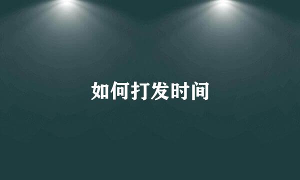 如何打发时间