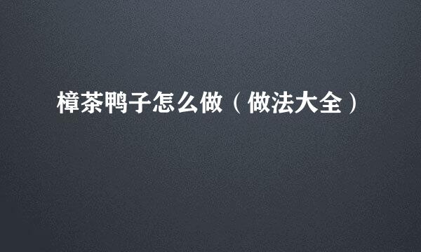 樟茶鸭子怎么做（做法大全）