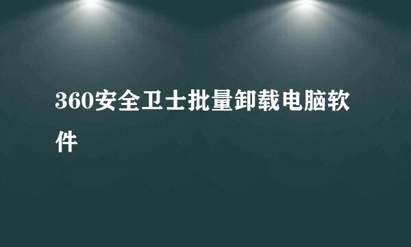 360安全卫士批量卸载电脑软件