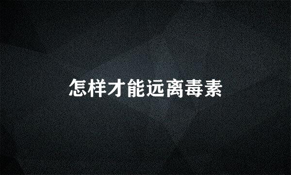 怎样才能远离毒素