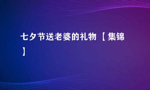 七夕节送老婆的礼物 【集锦】