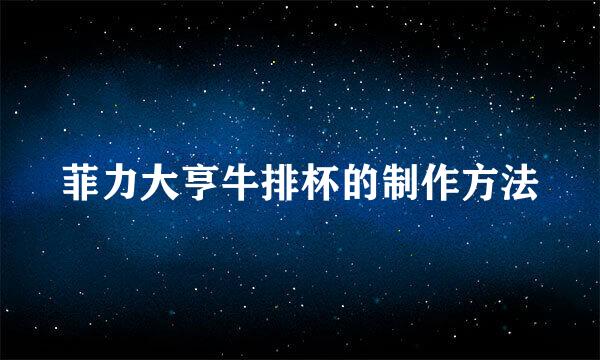 菲力大亨牛排杯的制作方法