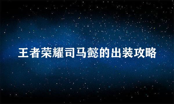 王者荣耀司马懿的出装攻略