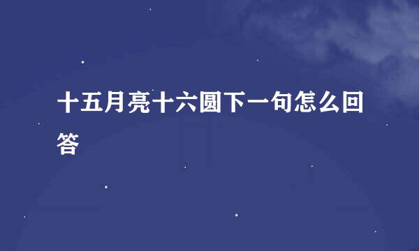 十五月亮十六圆下一句怎么回答