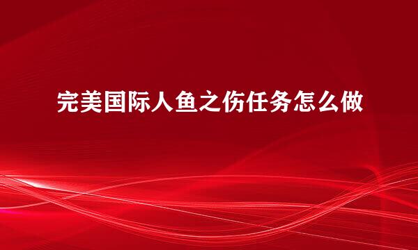 完美国际人鱼之伤任务怎么做
