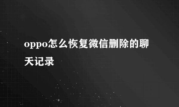 oppo怎么恢复微信删除的聊天记录