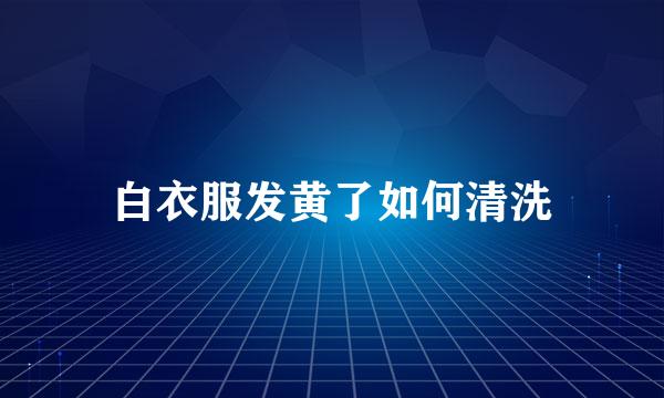 白衣服发黄了如何清洗