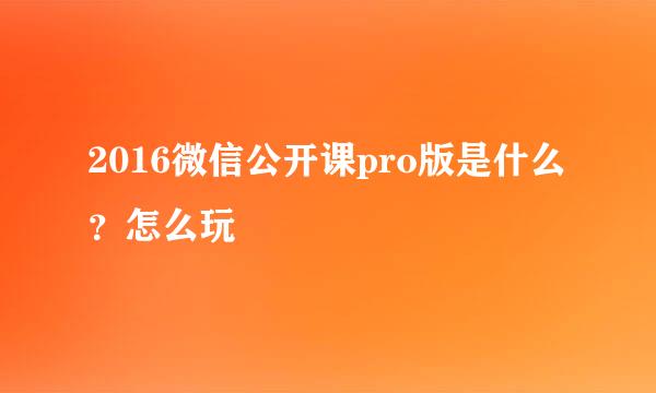 2016微信公开课pro版是什么？怎么玩