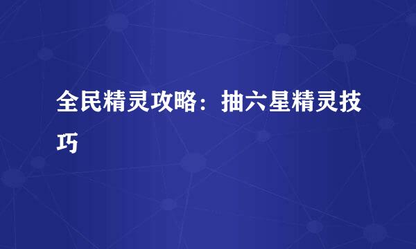 全民精灵攻略：抽六星精灵技巧