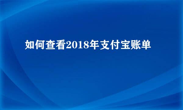 如何查看2018年支付宝账单