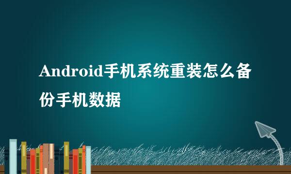 Android手机系统重装怎么备份手机数据