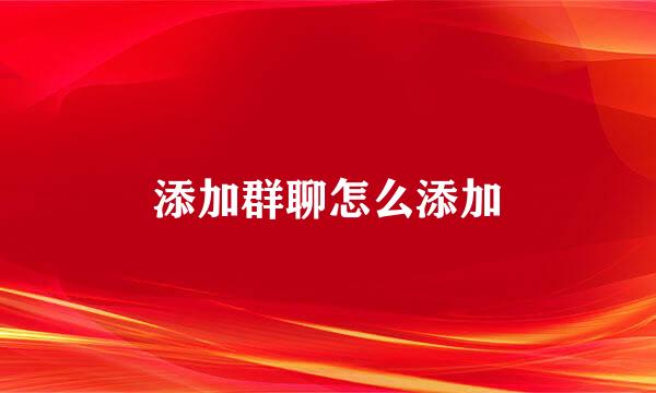 添加群聊怎么添加