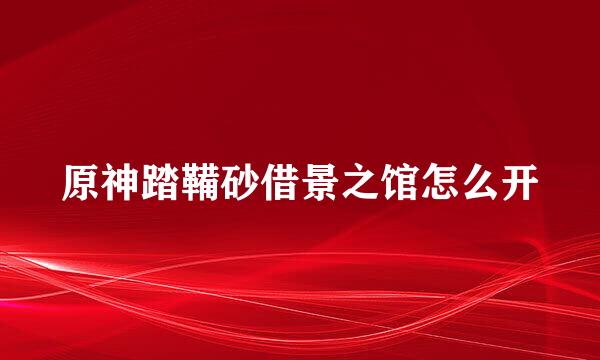 原神踏鞴砂借景之馆怎么开