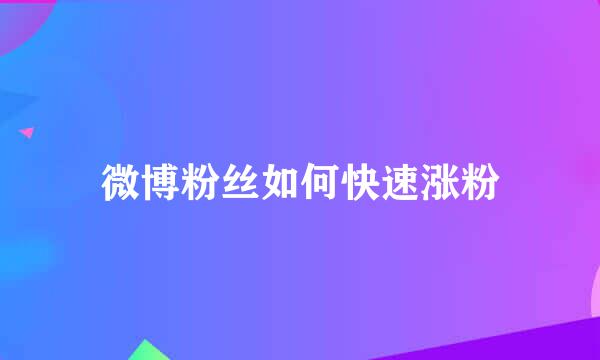 微博粉丝如何快速涨粉