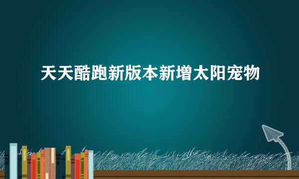 天天酷跑新版本新增太阳宠物